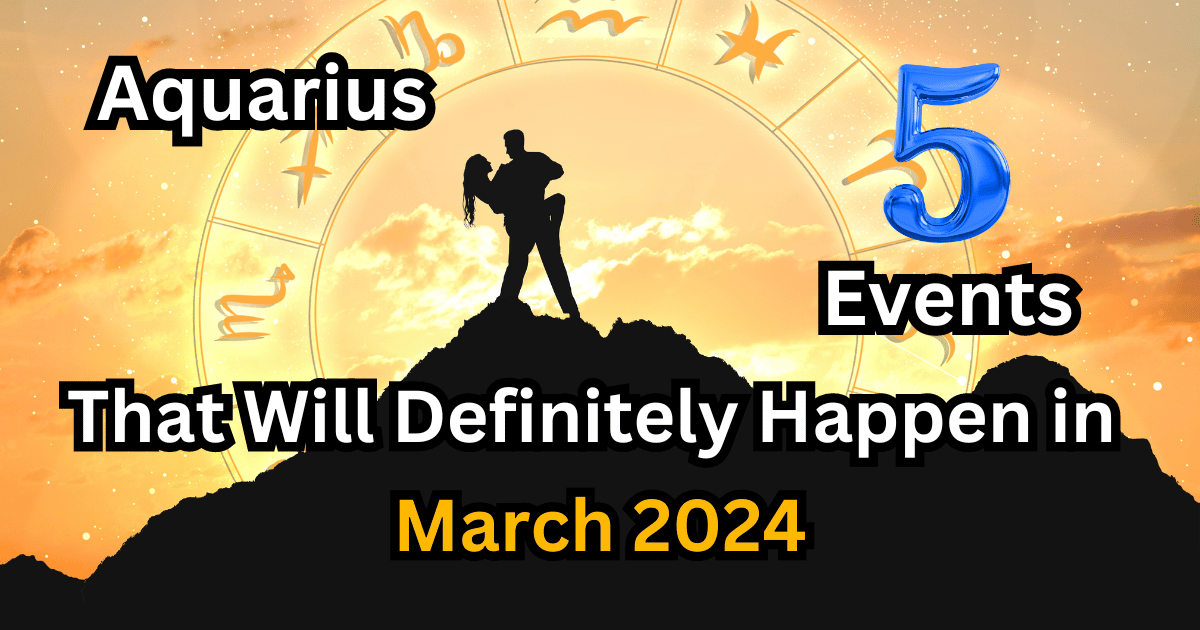 Aquarius: 5 Events That Will Definitely Happen in March 2024